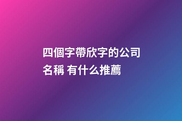 四個字帶欣字的公司名稱 有什么推薦-第1張-公司起名-玄機派